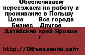 Обеспечиваем переезжаем на работу и проживание в Польшу › Цена ­ 1 - Все города Бизнес » Другое   . Алтайский край,Яровое г.